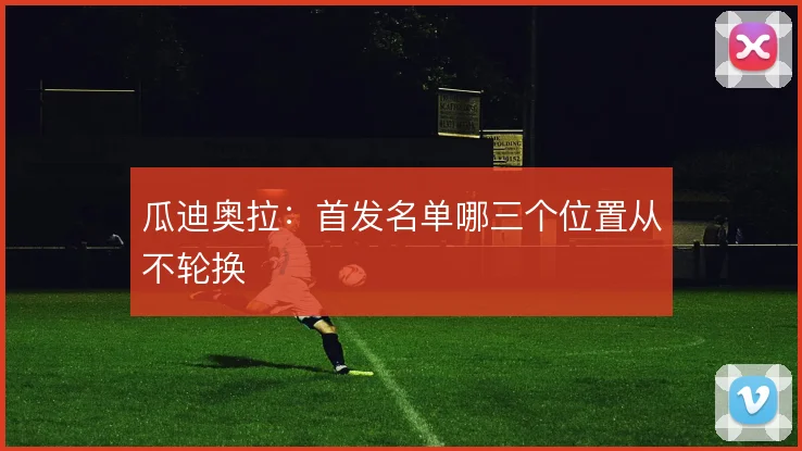 瓜迪奥拉：首发名单哪三个位置从不轮换