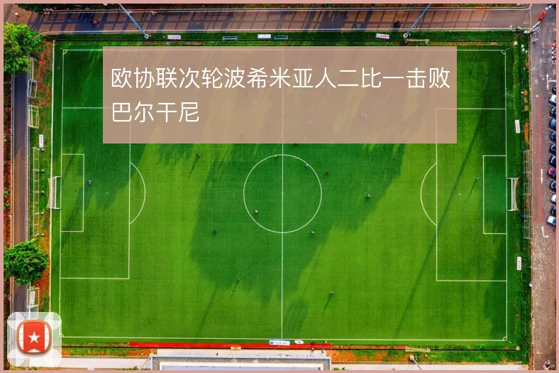欧协联次轮波希米亚人二比一击败巴尔干尼