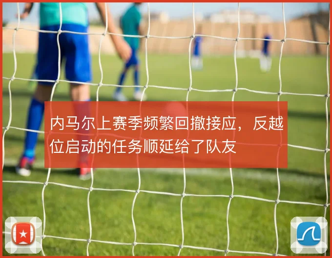 内马尔上赛季频繁回撤接应，反越位启动的任务顺延给了队友
