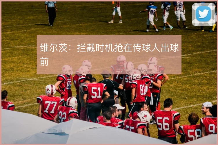 维尔茨：拦截时机抢在传球人出球前