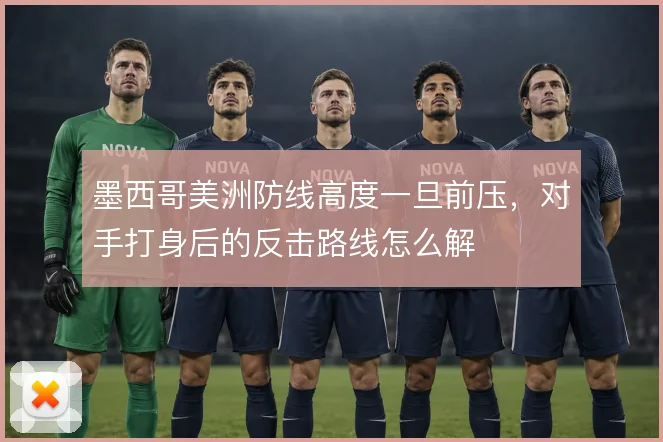 墨西哥美洲防线高度一旦前压，对手打身后的反击路线怎么解