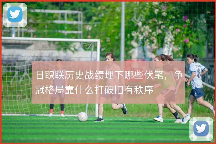 日职联历史战绩埋下哪些伏笔，争冠格局靠什么打破旧有秩序