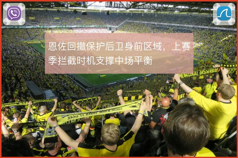恩佐回撤保护后卫身前区域，上赛季拦截时机支撑中场平衡