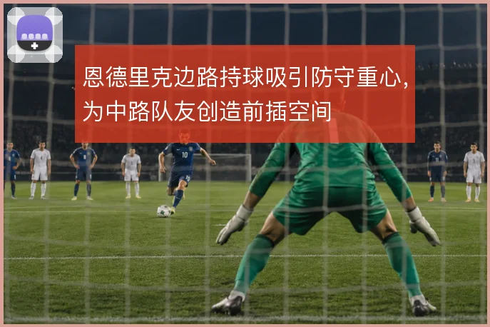 恩德里克边路持球吸引防守重心，为中路队友创造前插空间