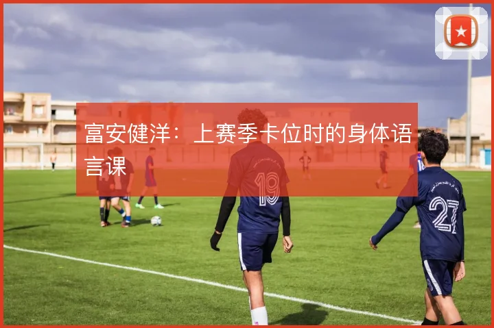 富安健洋:上赛季卡位时的身体语言课