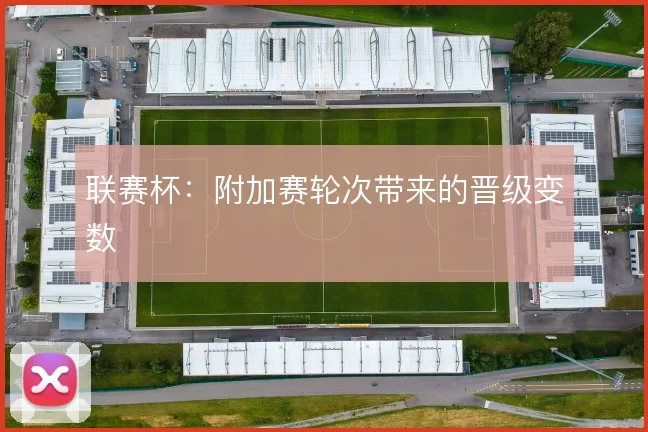 联赛杯：附加赛轮次带来的晋级变数