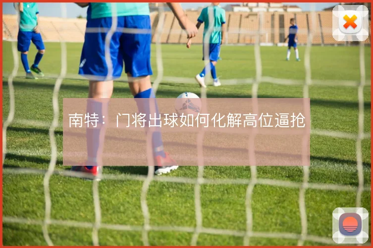 南特:门将出球如何化解高位逼抢