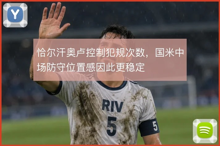 恰尔汗奥卢控制犯规次数，国米中场防守位置感因此更稳定
