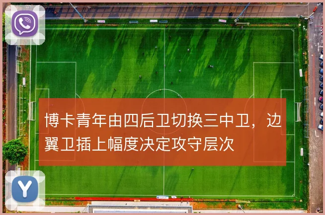 博卡青年由四后卫切换三中卫，边翼卫插上幅度决定攻守层次