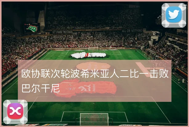 欧协联次轮波希米亚人二比一击败巴尔干尼