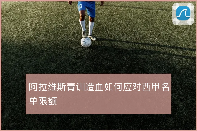 阿拉维斯青训造血如何应对西甲名单限额
