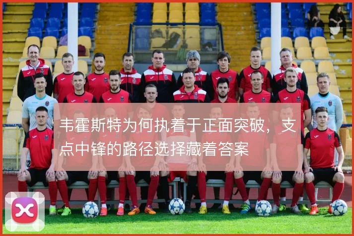 韦霍斯特为何执着于正面突破，支点中锋的路径选择藏着答案