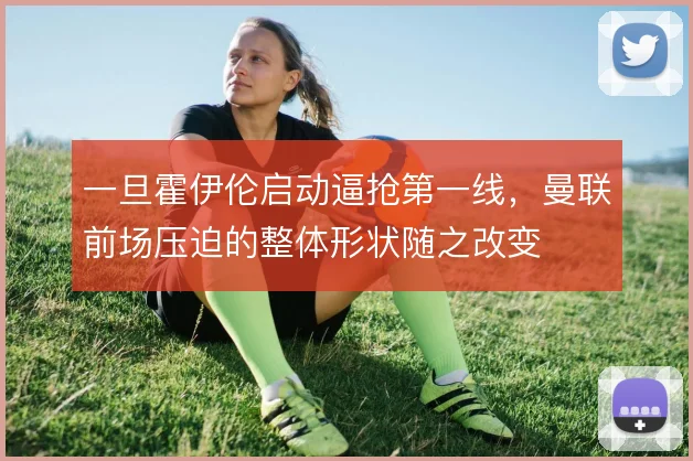 一旦霍伊伦启动逼抢第一线,曼联前场压迫的整体形状随之改变