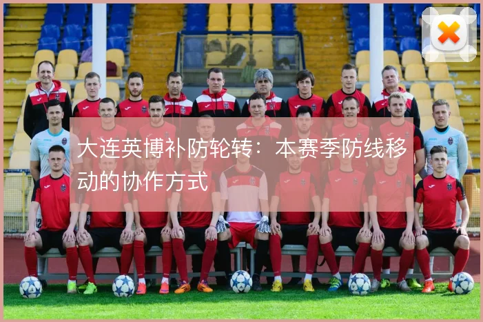 大连英博补防轮转:本赛季防线移动的协作方式
