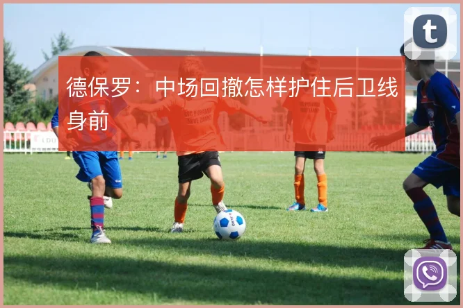 德保罗：中场回撤怎样护住后卫线身前