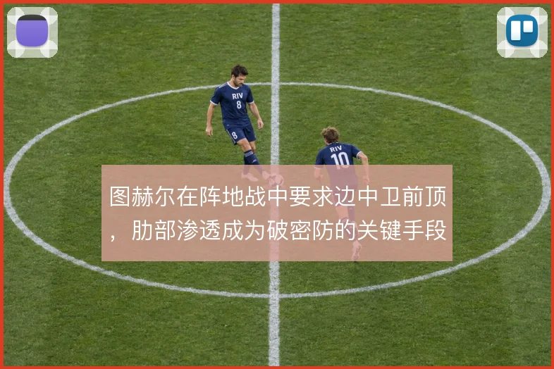 图赫尔在阵地战中要求边中卫前顶，肋部渗透成为破密防的关键手段