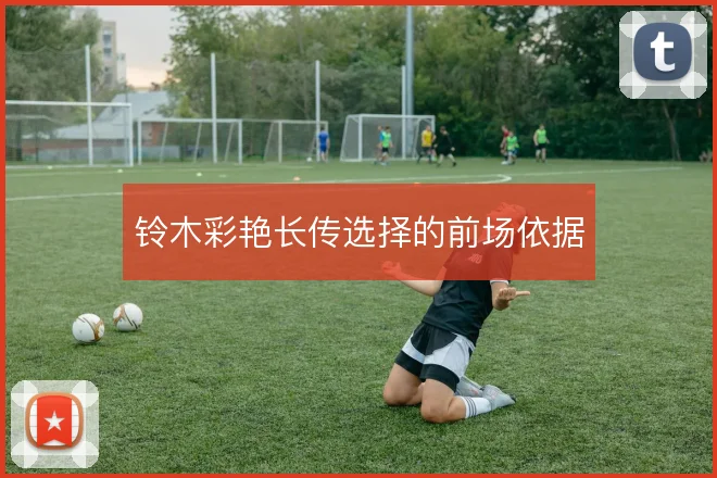 铃木彩艳长传选择的前场依据