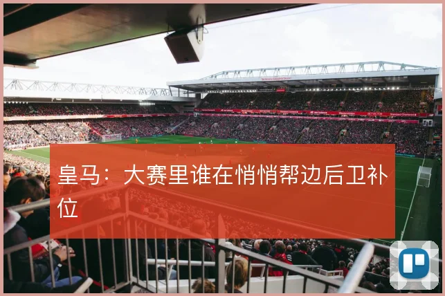 皇马:大赛里谁在悄悄帮边后卫补位