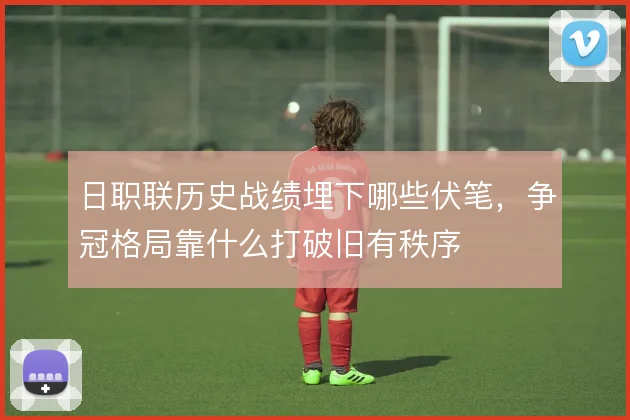 日职联历史战绩埋下哪些伏笔，争冠格局靠什么打破旧有秩序