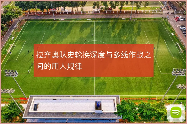 拉齐奥队史轮换深度与多线作战之间的用人规律