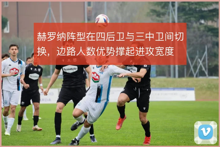 赫罗纳阵型在四后卫与三中卫间切换,边路人数优势撑起进攻宽度