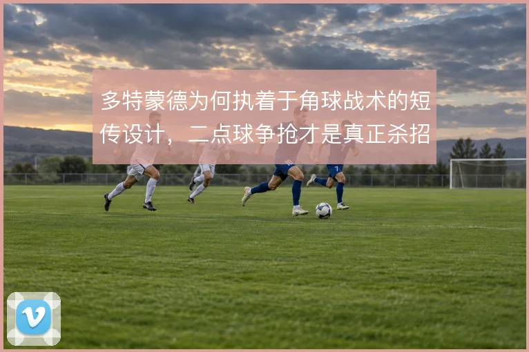 多特蒙德为何执着于角球战术的短传设计，二点球争抢才是真正杀招