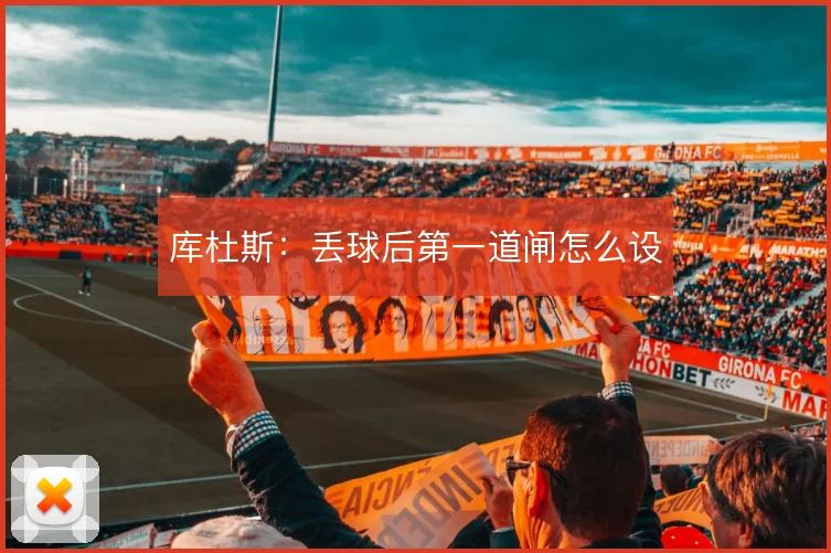 库杜斯：丢球后第一道闸怎么设