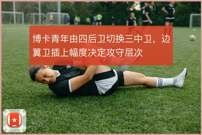 博卡青年由四后卫切换三中卫，边翼卫插上幅度决定攻守层次