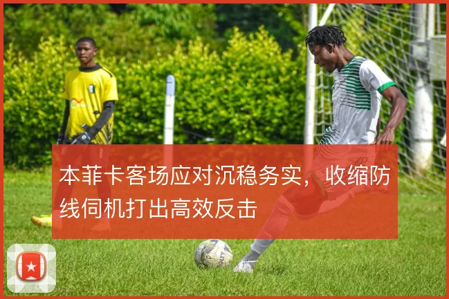 本菲卡客场应对沉稳务实，收缩防线伺机打出高效反击