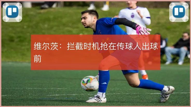 维尔茨：拦截时机抢在传球人出球前