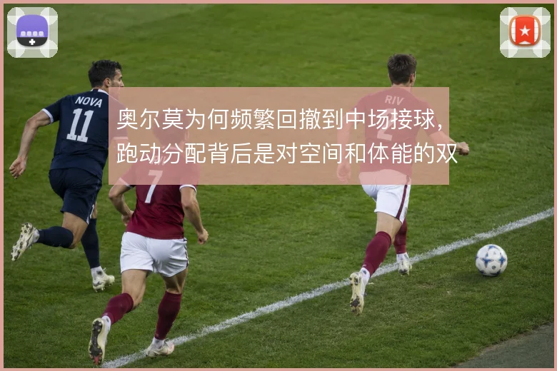 奥尔莫为何频繁回撤到中场接球，跑动分配背后是对空间和体能的双重计算