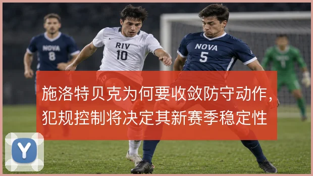 施洛特贝克为何要收敛防守动作，犯规控制将决定其新赛季稳定性