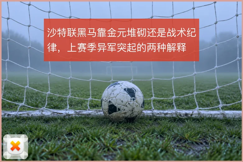 沙特联黑马靠金元堆砌还是战术纪律，上赛季异军突起的两种解释