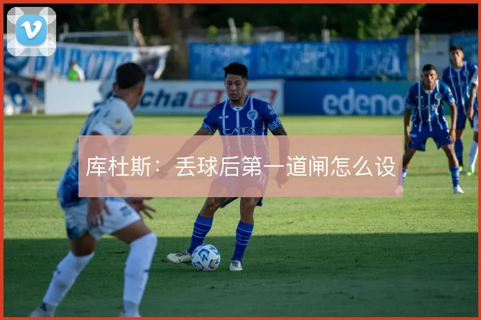 库杜斯：丢球后第一道闸怎么设